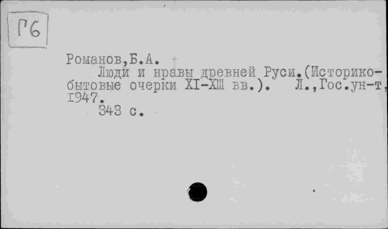 ﻿Романов,Б.А.
Люди и нравы древней Руси.(Историкобытовые очерки XI-ХШ вв.). Л.,Гос.ун-т 1947.
343 с.